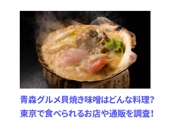 青森グルメ貝焼き味噌はどんな料理 東京で食べられるお店や通販を調査