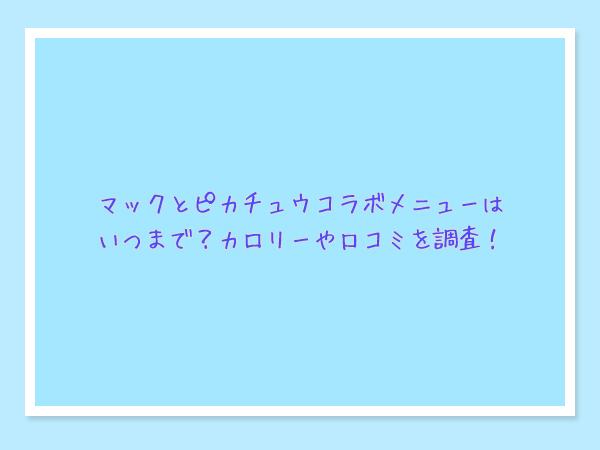 マックとピカチュウコラボメニューはいつまで カロリーや口コミを調査