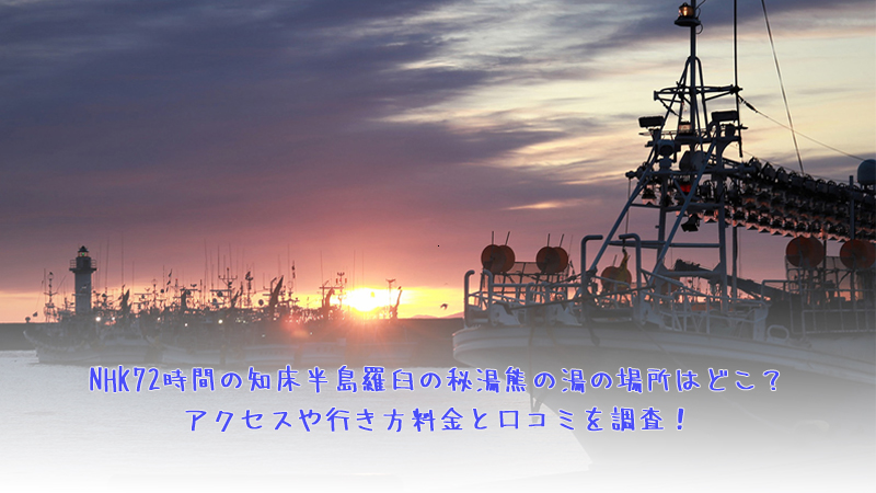 NHK72時間の知床半島羅臼の秘湯熊の湯の場所はどこ？アクセスや行き方料金と口コミを調査！