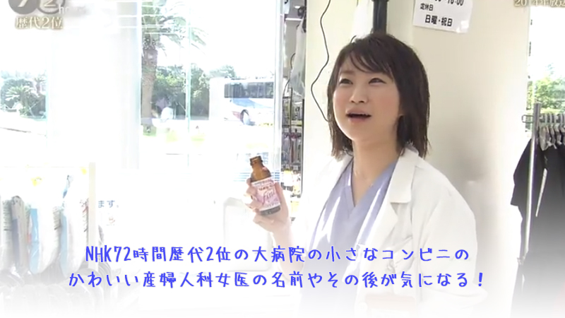 NHK72時間歴代2位の大病院の小さなコンビニのかわいい産婦人科女医の名前やその後が気になる！