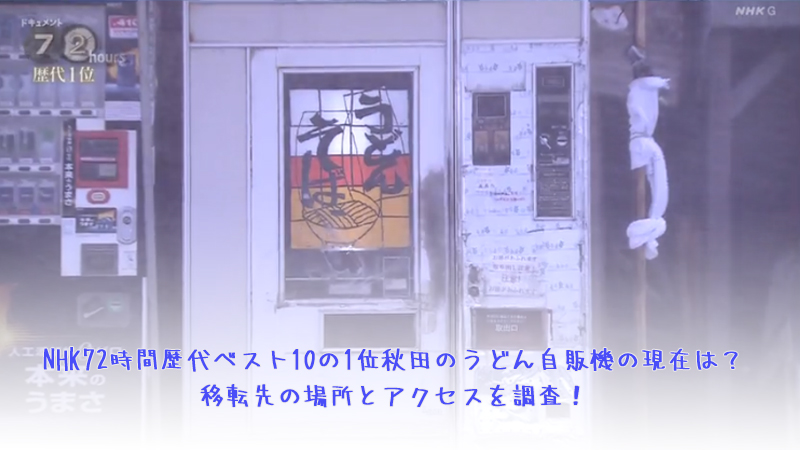 NHK72時間歴代ベスト10の1位秋田のうどん自販機のその後と現在は？移転先の場所とアクセスを調査！