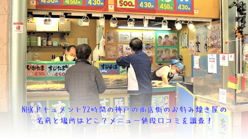 NHKドキュメント72時間の神戸の商店街のお好み焼き屋の名前と場所はどこ？メニュー値段口コミを調査！