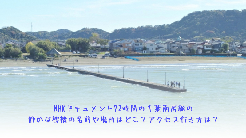 NHKドキュメント72時間の千葉南房総の静かな桟橋の名前や場所はどこ？アクセス行き方は？