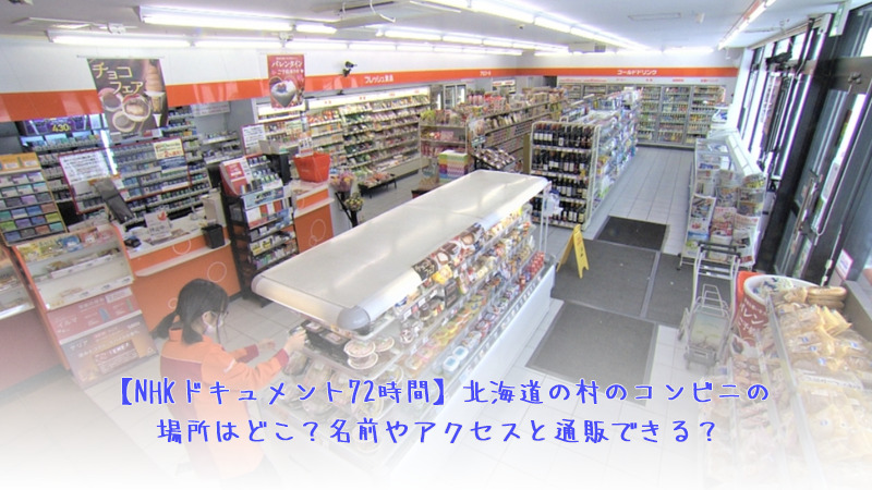 NHKドキュメント72時間の北海道初山別村のコンビニの場所はどこ？名前やアクセスと通販できる？