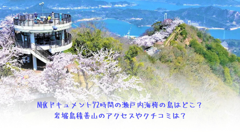 NHKドキュメント72時間の瀬戸内海桜の島はどこ？岩城島積善山のアクセスやクチコミは？