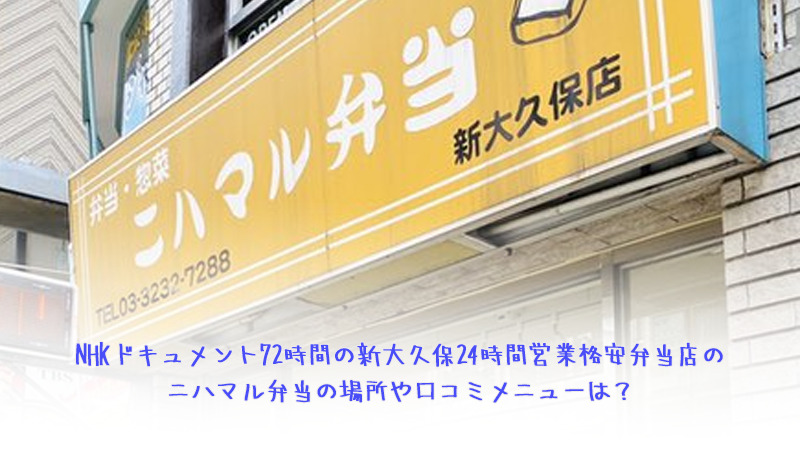 NHKドキュメント72時間の新大久保24時間営業格安弁当店のニハマル弁当の場所や口コミメニューは？