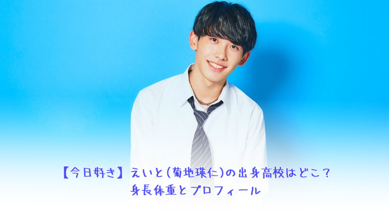 【今日好き】えいと(菊地瑛仁)の出身高校はどこ？身長体重とプロフィール チュンムン編