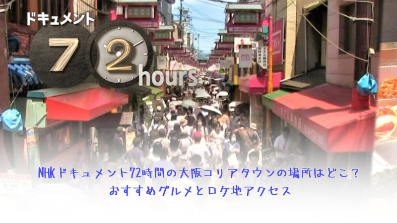 NHKドキュメント72時間の大阪コリアタウンの場所はどこ？おすすめグルメとロケ地アクセス