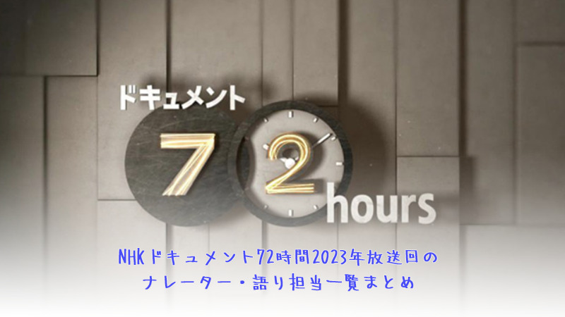 NHKドキュメント72時間2023年放送回のナレーター・語り担当一覧まとめ