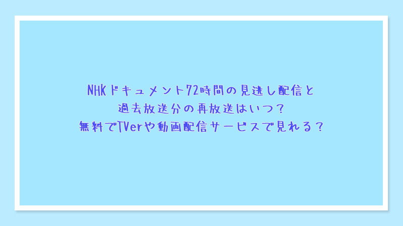 NHKドキュメント72時間の見逃し配信と過去放送分の再放送はいつ？無料でTVerや動画配信サービスで見れる？