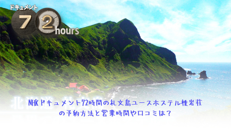 NHKドキュメント72時間の礼文島ユースホステル桃岩荘の予約方法と営業時間や口コミは？