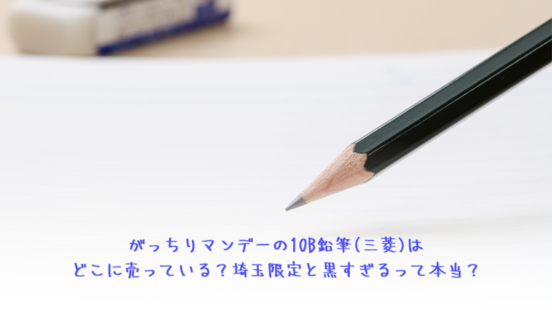 がっちりマンデーの10B鉛筆(三菱)はどこに売っている？埼玉限定と黒すぎるって本当？