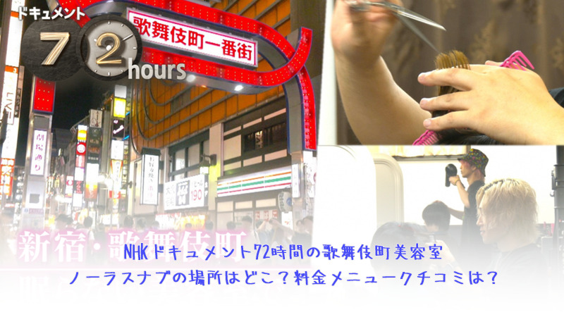 NHKドキュメント72時間の歌舞伎町美容室ノーラスナブの場所はどこ？料金メニュークチコミは？