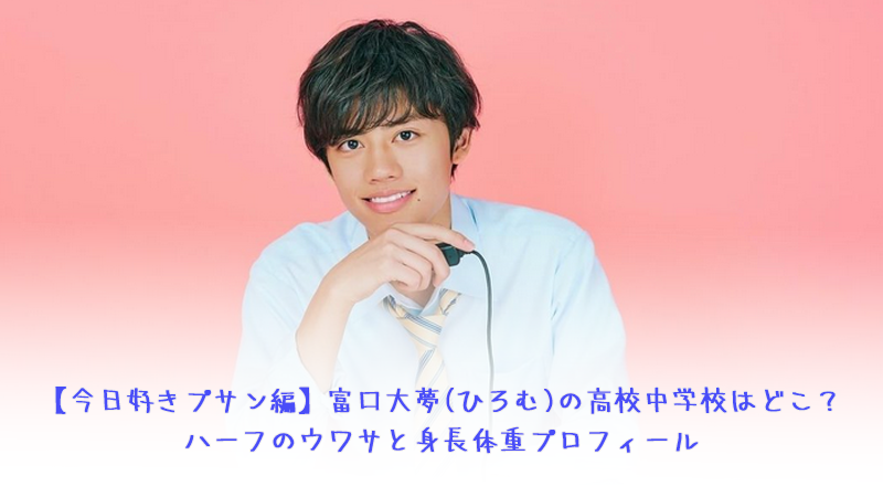 【今日好きプサン編】富口大夢(ひろむ)の高校中学校はどこ？ハーフのウワサと身長体重プロフィール