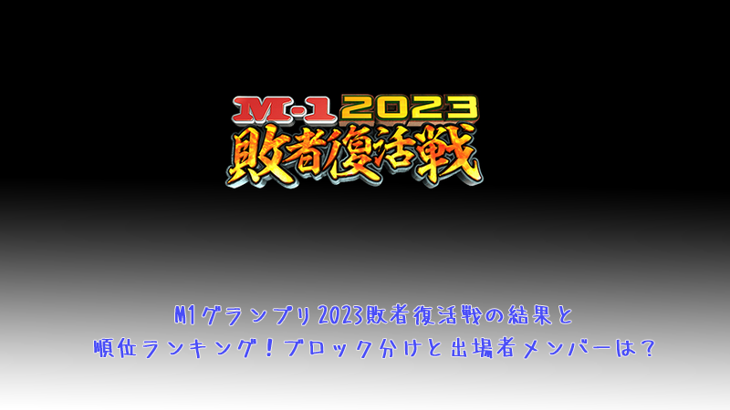 M1グランプリ2023敗者復活戦の結果と順位ランキング！ブロック分けと出場者メンバーは？