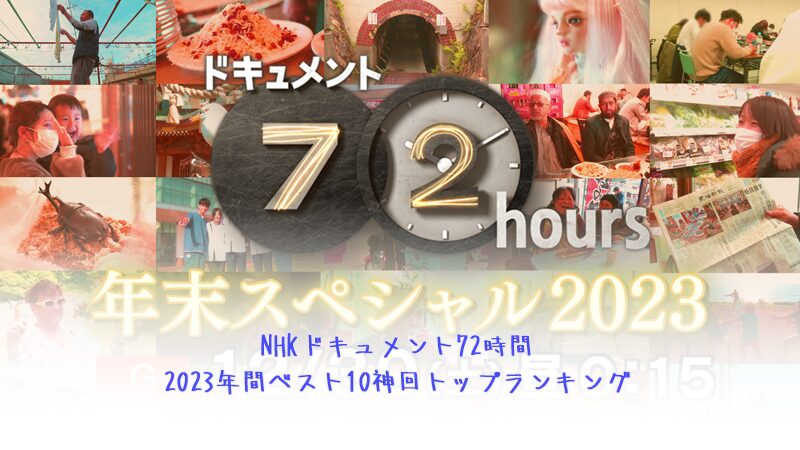 NHKドキュメント72時間2023年間ベスト10神回トップランキング