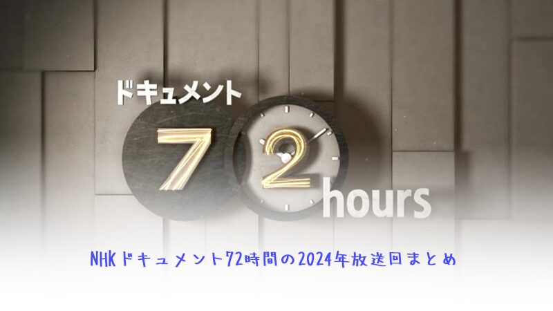 NHKドキュメント72時間の2024年放送回一覧まとめ