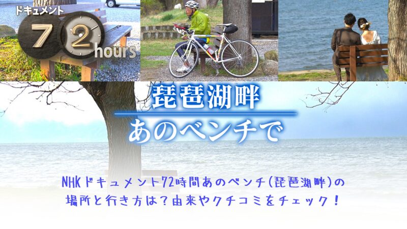 NHKドキュメント72時間あのベンチ(琵琶湖畔)の場所と行き方は？由来やクチコミをチェック！