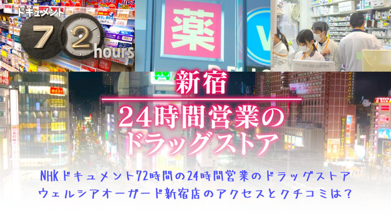 NHKドキュメント72時間の24時間営業のドラッグストアウェルシアオーガード新宿店のアクセスとクチコミは？