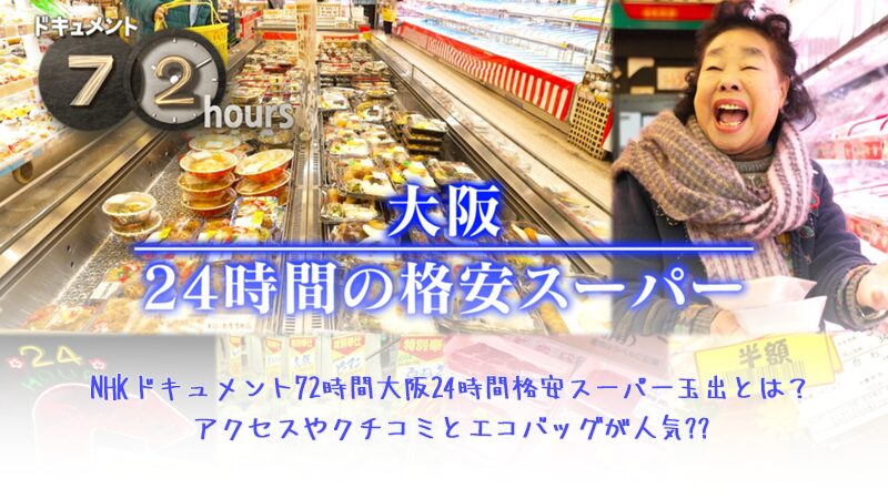 NHKドキュメント72時間大阪24時間格安スーパー玉出とは？アクセスやクチコミとエコバッグが人気??