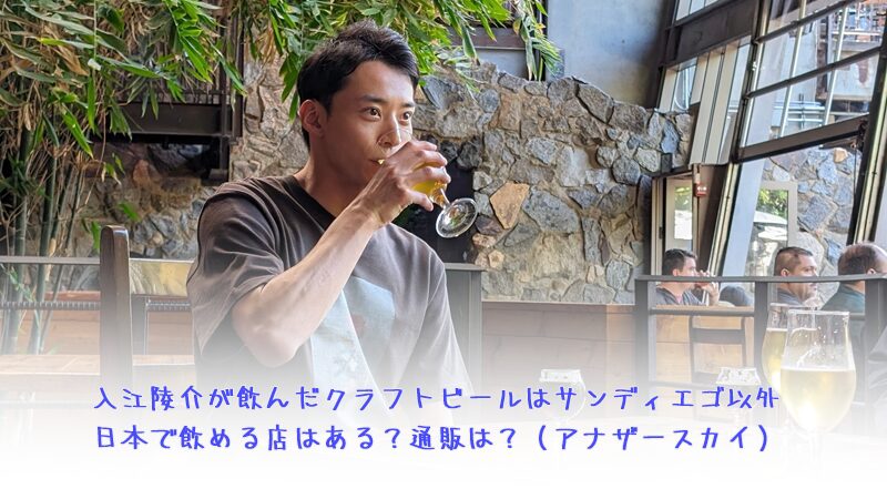 入江陵介が飲んだクラフトビールはサンディエゴ以外日本で飲める店はある？通販は？（アナザースカイ）