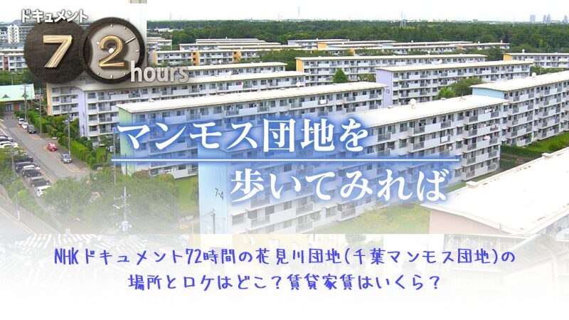 NHKドキュメント72時間の花見川団地(千葉マンモス団地)の場所とロケはどこ？賃貸家賃はいくら？