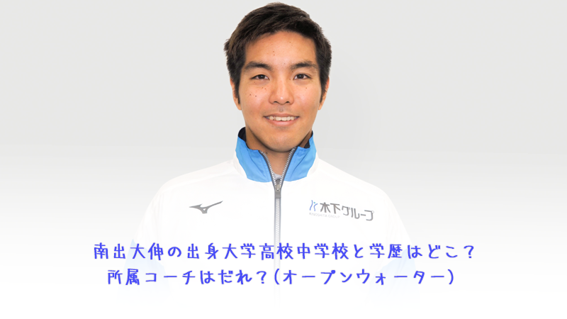 南出大伸の出身大学高校中学校と学歴はどこ？所属コーチはだれ？(オープンウォーター)