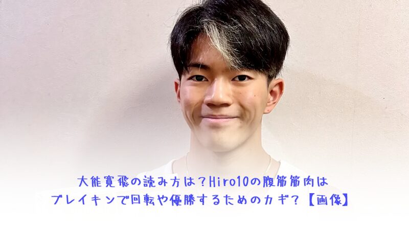 大能寛飛の読み方は？Hiro10の腹筋筋肉はブレイキンで回転や優勝するためのカギ？【画像】