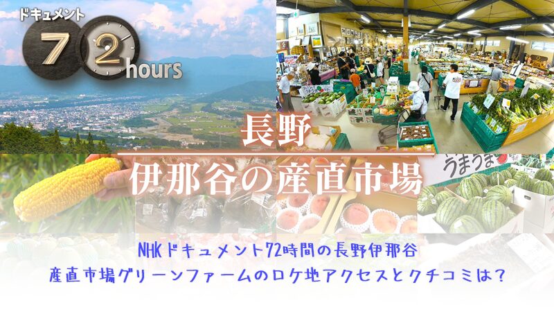 NHKドキュメント72時間の長野伊那谷産直市場グリーンファームのロケ地はどこ？アクセスとクチコミ