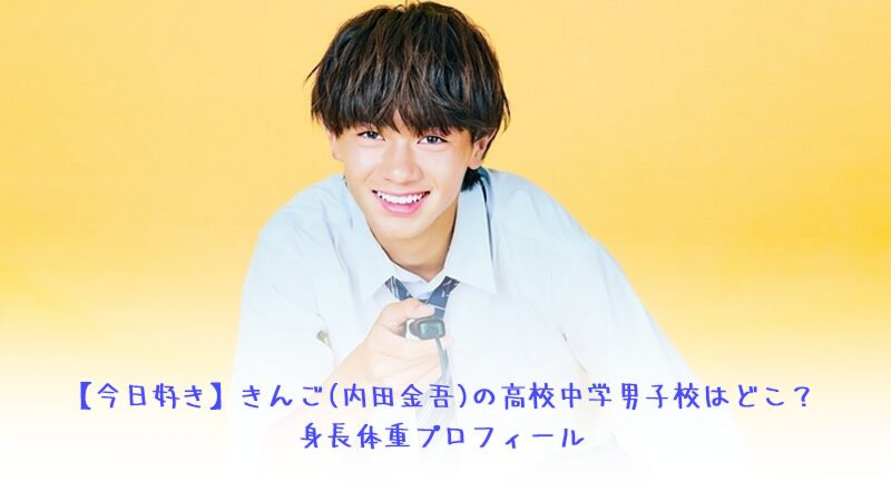 【今日好き】きんご(内田金吾)の高校中学男子校はどこ？身長体重プロフィール ドンタン編