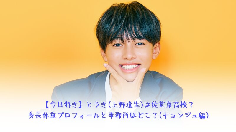 【今日好き】とうき(上野道生)は佐倉東高校？身長体重プロフィールと事務所はどこ？(キョンジュ編)