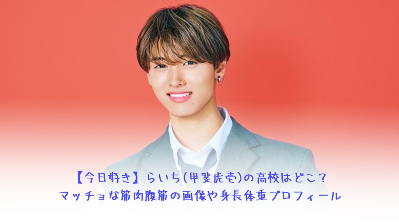 【今日好き】らいち(甲斐虎壱)の高校はどこ？マッチョな筋肉腹筋の画像や身長体重プロフィール