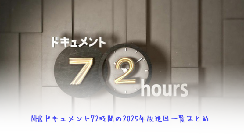 NHKドキュメント72時間の2025年放送回一覧まとめ