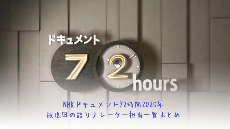 NHKドキュメント72時間2025年放送回の語りナレーター担当一覧まとめ