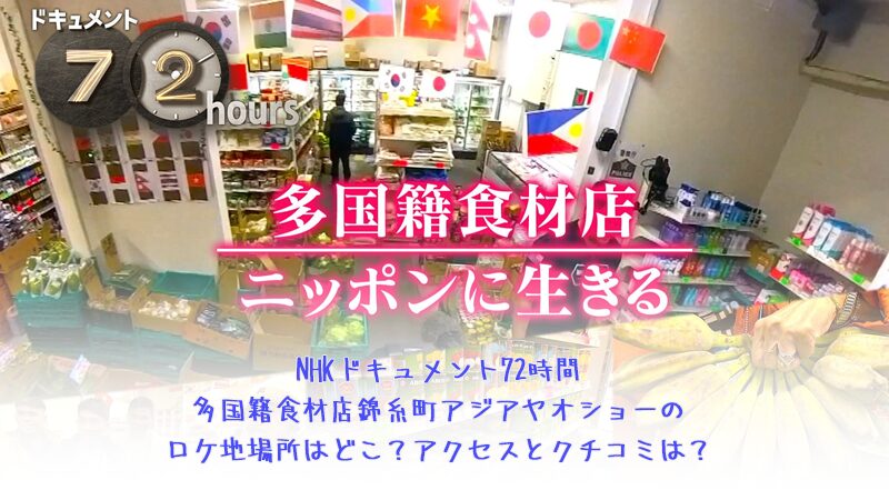 NHKドキュメント72時間の多国籍食材店錦糸町アジアヤオショーのロケ地場所はどこ？アクセスとクチコミは？