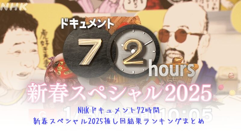 NHKドキュメント72時間新春スペシャル2025推し回結果ランキングまとめ