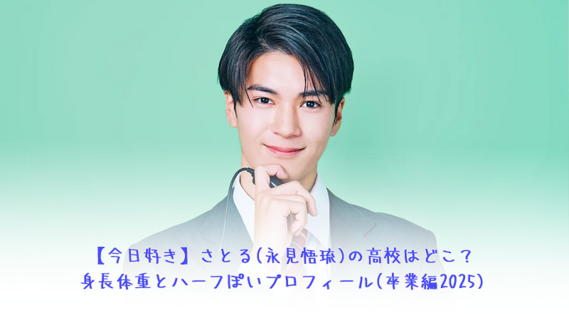 【今日好き】さとる(永見悟琉)の高校はどこ？身長体重とハーフぽいプロフィール(卒業編2025)