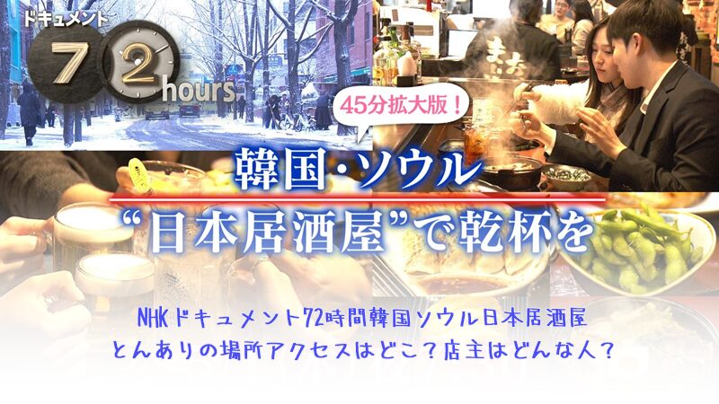 NHKドキュメント72時間の韓国ソウル日本居酒屋とんありの場所アクセスはどこ？店主はどんな人？