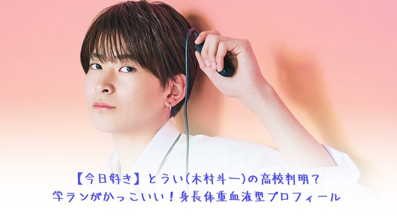 【今日好き】とうい(木村斗一)の高校判明？学ランがかっこいい！身長体重血液型プロフィール