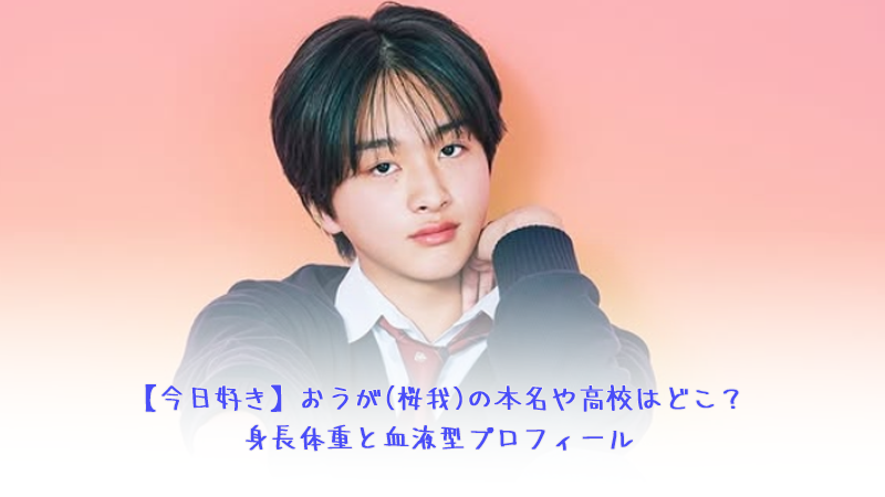 【今日好き】おうが(桜我)の本名や高校はどこ？身長体重と血液型プロフィール