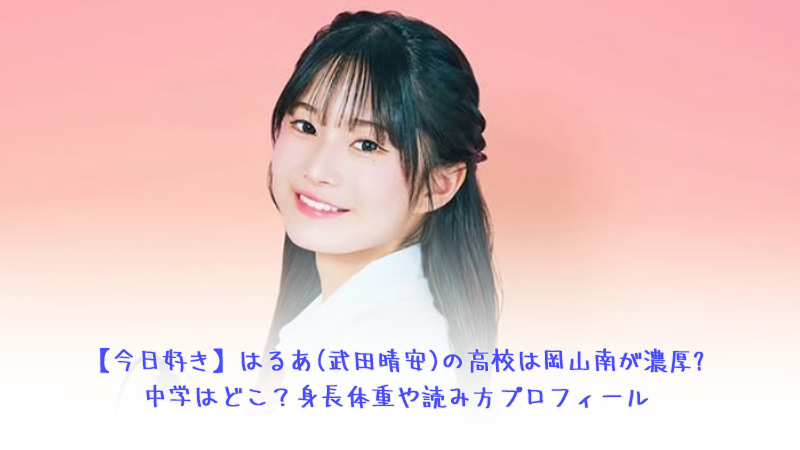 【今日好き】はるあ(武田晴安)の高校は岡山南が濃厚？中学はどこ？身長体重や読み方プロフィール