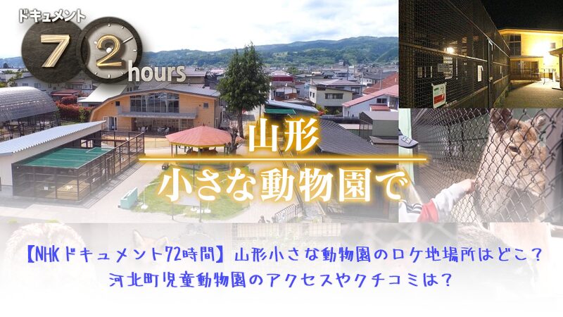 【NHKドキュメント72時間】山形小さな動物園のロケ地場所はどこ？河北町児童動物園のアクセスやクチコミは？