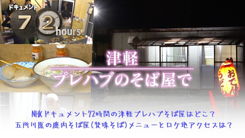 NHKドキュメント72時間の津軽プレハブそば屋はどこ？五所川原の鹿内そば屋(梵珠そば)メニューとロケ地アクセスは？