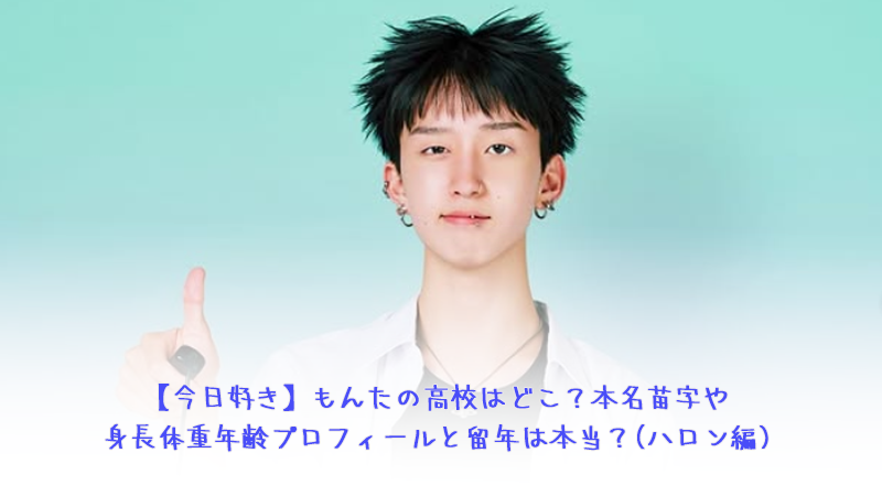 【今日好き】もんたの高校はどこ？本名苗字や身長体重年齢プロフィールと留年は本当？(ハロン編)