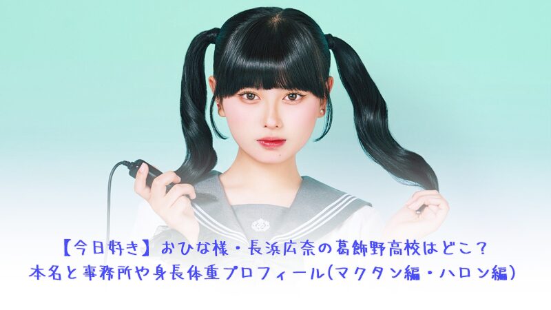 【今日好き】おひな様・長浜広奈の葛飾野高校はどこ？本名と事務所や身長体重プロフィール(マクタン編・ハロン編)