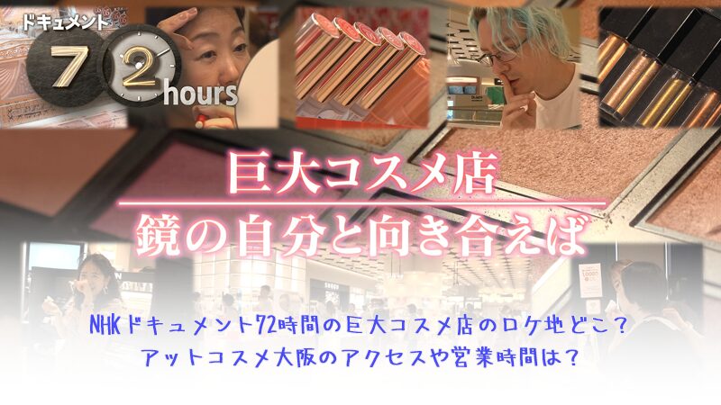 NHKドキュメント72時間の巨大コスメ店のロケ地どこ？アットコスメ大阪のアクセスや営業時間は？