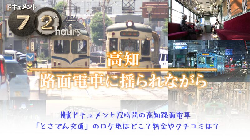 NHKドキュメント72時間の高知路面電車「とさでん交通」のロケ地はどこ？料金やクチコミは？