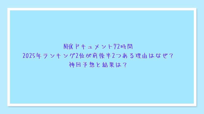 NHKドキュメント72時間2025年ランキング2位が前後半2つある理由はなぜ？神回予想と結果は？