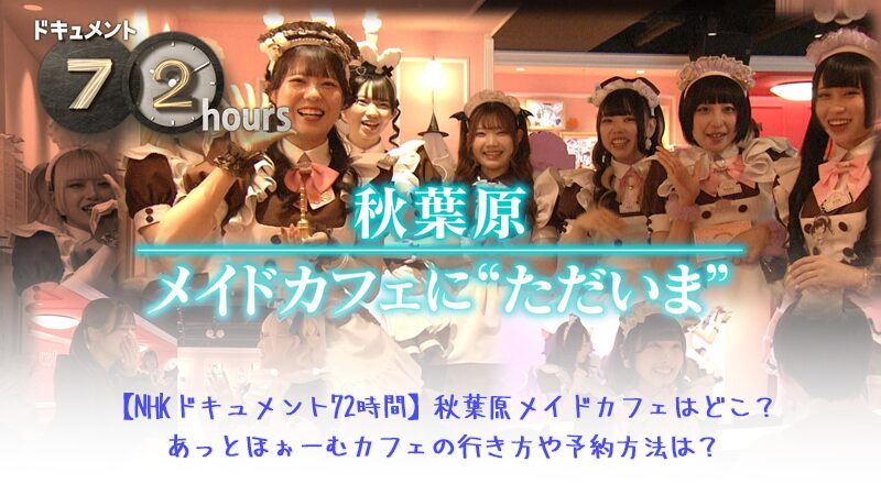 【NHKドキュメント72時間】秋葉原メイドカフェはどこ？アットホームカフェの行き方や予約方法は？