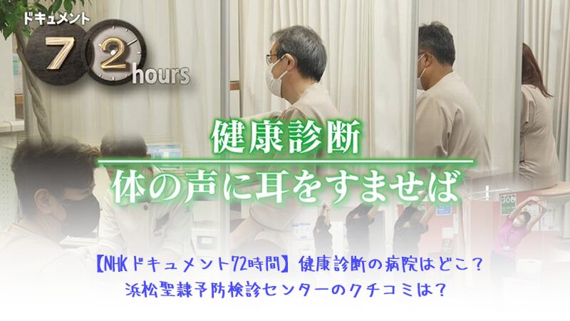 【NHKドキュメント72時間】健康診断の病院はどこ？浜松聖隷予防検診センターのクチコミは？